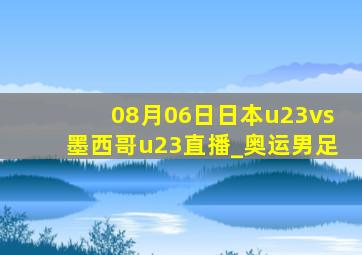08月06日日本u23vs墨西哥u23直播_奥运男足