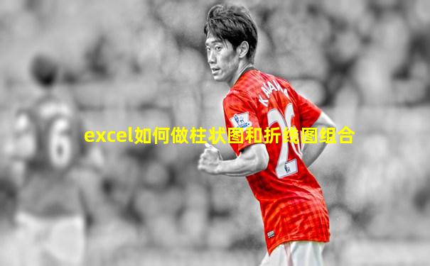 excel如何做柱状图和折线图组合