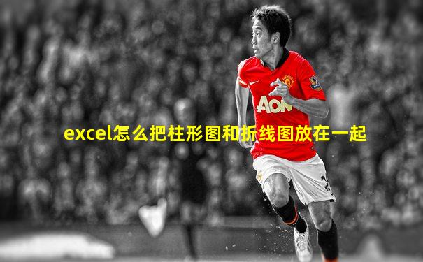 excel怎么把柱形图和折线图放在一起