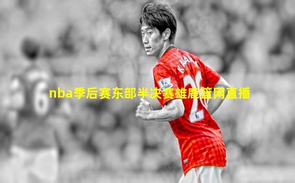 nba季后赛东部半决赛雄鹿篮网直播