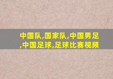 中国队,国家队,中国男足,中国足球,足球比赛视频