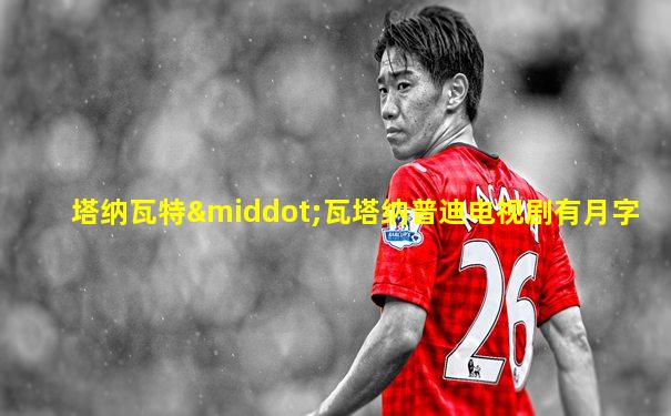 塔纳瓦特·瓦塔纳普迪电视剧有月字