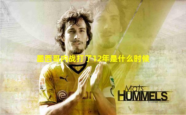 墨西哥内战打了12年是什么时候