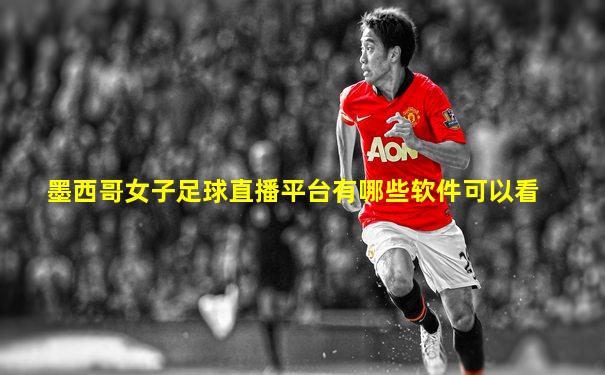 墨西哥女子足球直播平台有哪些软件可以看