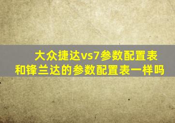 大众捷达vs7参数配置表和锋兰达的参数配置表一样吗