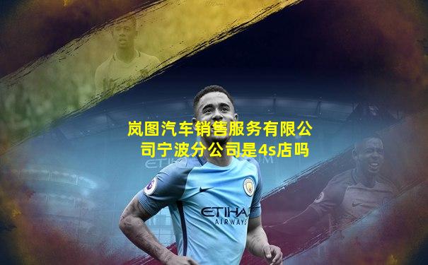 岚图汽车销售服务有限公司宁波分公司是4s店吗