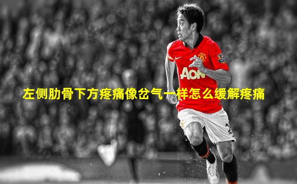 左侧肋骨下方疼痛像岔气一样怎么缓解疼痛