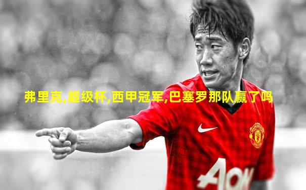 弗里克,超级杯,西甲冠军,巴塞罗那队赢了吗
