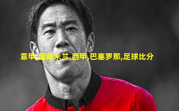 意甲,国际米兰,西甲,巴塞罗那,足球比分