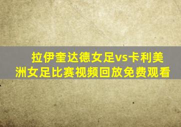 拉伊奎达德女足vs卡利美洲女足比赛视频回放免费观看