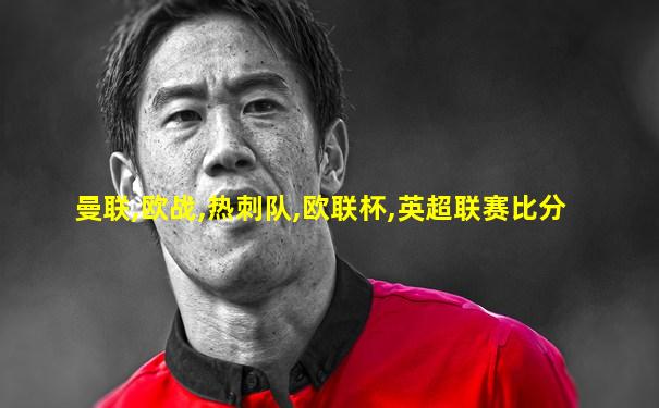 曼联,欧战,热刺队,欧联杯,英超联赛比分