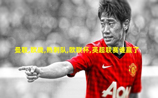 曼联,欧战,热刺队,欧联杯,英超联赛谁赢了