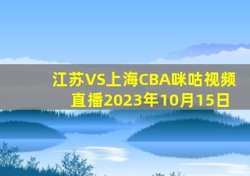 江苏VS上海CBA咪咕视频直播2023年10月15日