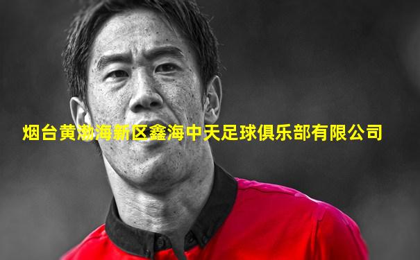 烟台黄渤海新区鑫海中天足球俱乐部有限公司
