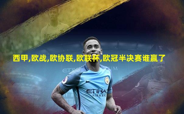 西甲,欧战,欧协联,欧联杯,欧冠半决赛谁赢了