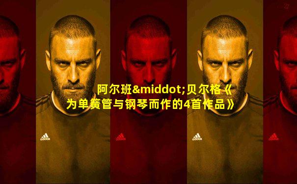 阿尔班·贝尔格《为单簧管与钢琴而作的4首作品》