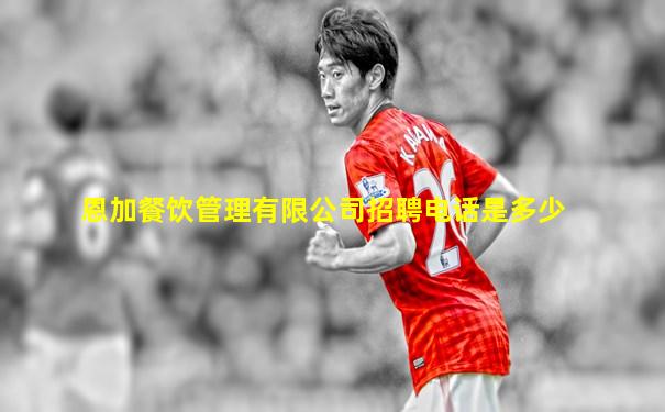 恩加餐饮管理有限公司招聘电话是多少